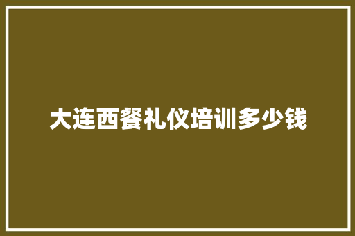 大连西餐礼仪培训多少钱 工作总结