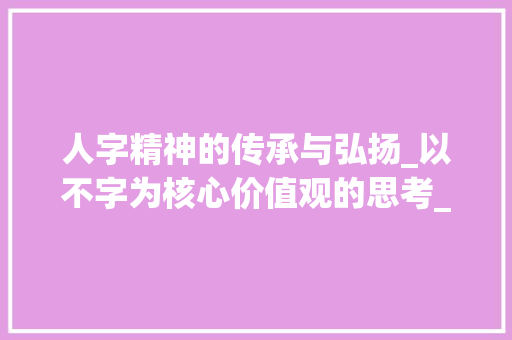 人字精神的传承与弘扬_以不字为核心价值观的思考_人不字组词语