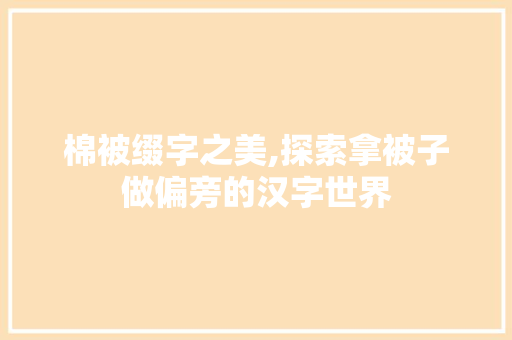 棉被缀字之美,探索拿被子做偏旁的汉字世界