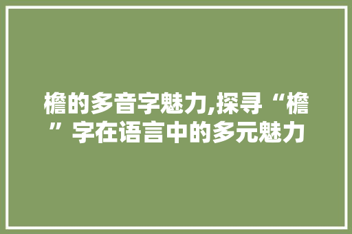 檐的多音字魅力,探寻“檐”字在语言中的多元魅力