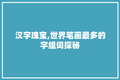汉字瑰宝,世界笔画最多的字组词探秘