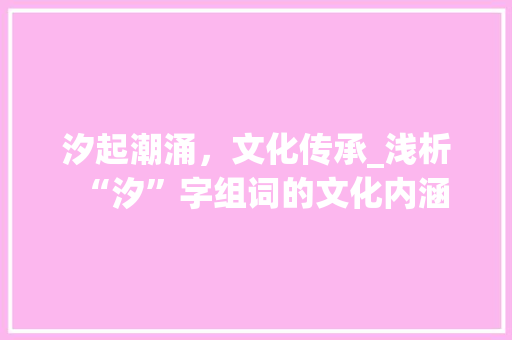 汐起潮涌，文化传承_浅析“汐”字组词的文化内涵