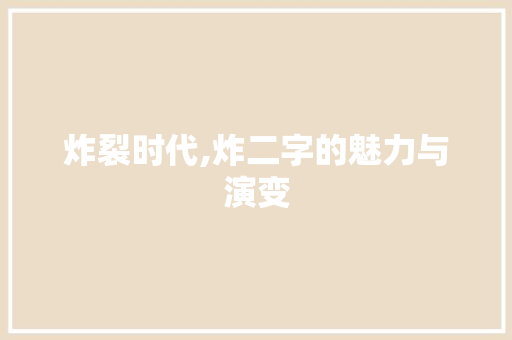 炸裂时代,炸二字的魅力与演变