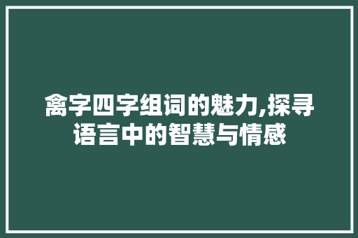 禽字四字组词的魅力,探寻语言中的智慧与情感