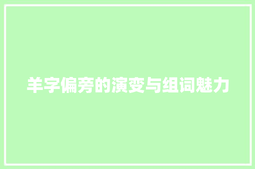 羊字偏旁的演变与组词魅力 合同范本
