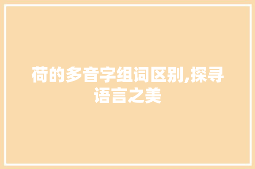 荷的多音字组词区别,探寻语言之美
