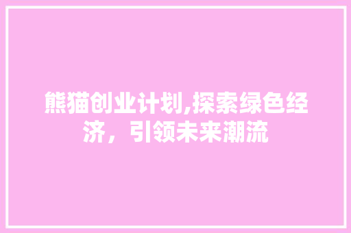 熊猫创业计划,探索绿色经济，引领未来潮流