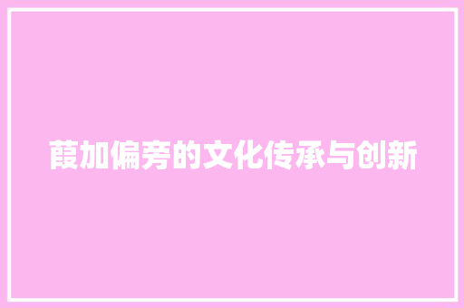 葭加偏旁的文化传承与创新 名人名言