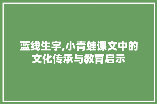 蓝线生字,小青蛙课文中的文化传承与教育启示