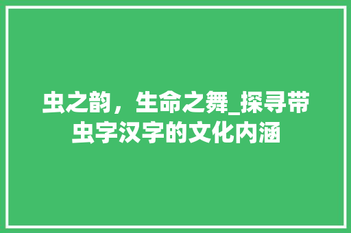 虫之韵，生命之舞_探寻带虫字汉字的文化内涵