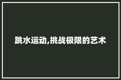 跳水运动,挑战极限的艺术