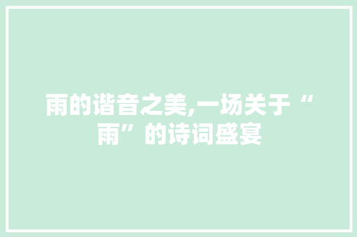 雨的谐音之美,一场关于“雨”的诗词盛宴