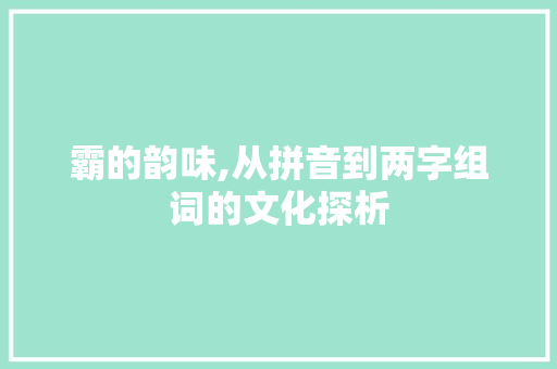 霸的韵味,从拼音到两字组词的文化探析