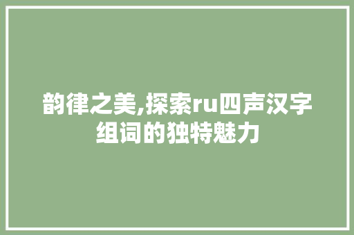 韵律之美,探索ru四声汉字组词的独特魅力 成语大全