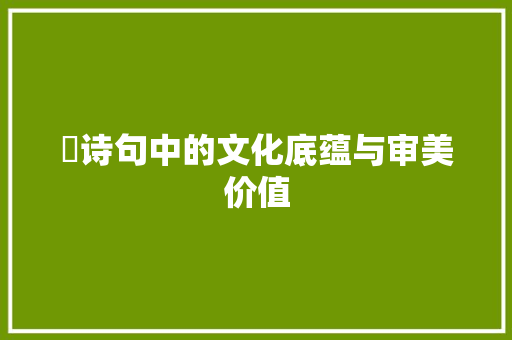 啴诗句中的文化底蕴与审美价值