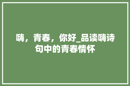 嗨，青春，你好_品读嗨诗句中的青春情怀