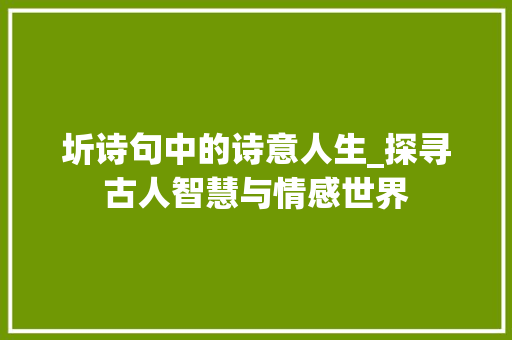 圻诗句中的诗意人生_探寻古人智慧与情感世界