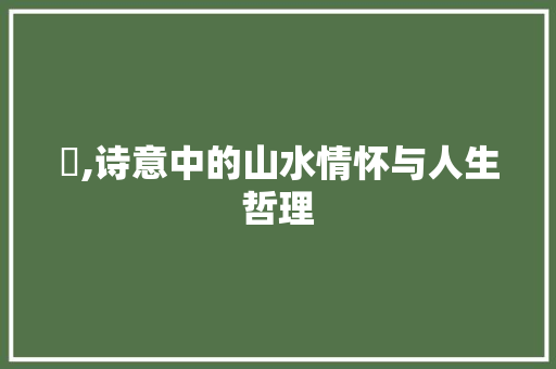 夆,诗意中的山水情怀与人生哲理 诗词鉴赏