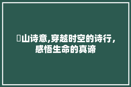 崸山诗意,穿越时空的诗行，感悟生命的真谛