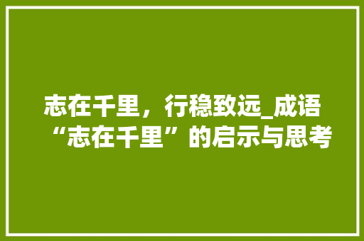 志在千里，行稳致远_成语“志在千里”的启示与思考