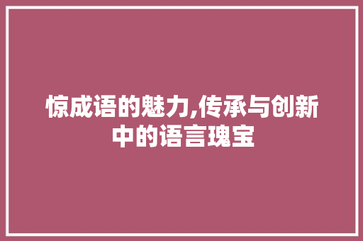 惊成语的魅力,传承与创新中的语言瑰宝