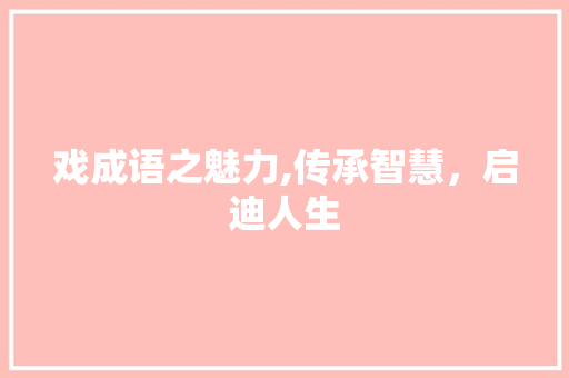 戏成语之魅力,传承智慧，启迪人生