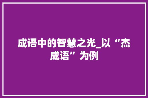 成语中的智慧之光_以“杰成语”为例