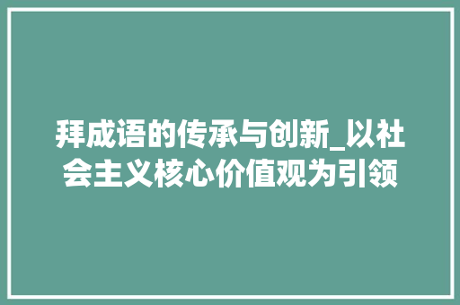 拜成语的传承与创新_以社会主义核心价值观为引领 个人简历