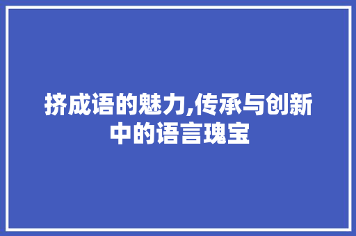 挤成语的魅力,传承与创新中的语言瑰宝