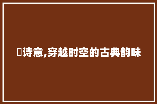 昪诗意,穿越时空的古典韵味