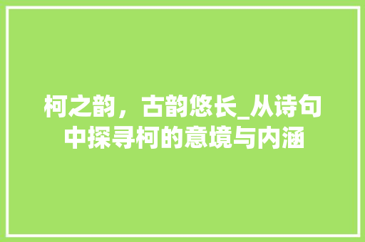 柯之韵，古韵悠长_从诗句中探寻柯的意境与内涵 诗词鉴赏