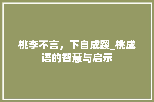 桃李不言，下自成蹊_桃成语的智慧与启示 个人简历
