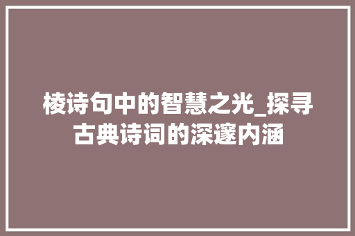 棱诗句中的智慧之光_探寻古典诗词的深邃内涵