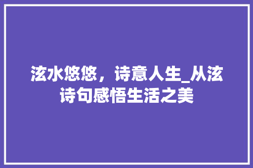 泫水悠悠，诗意人生_从泫诗句感悟生活之美 合同范本