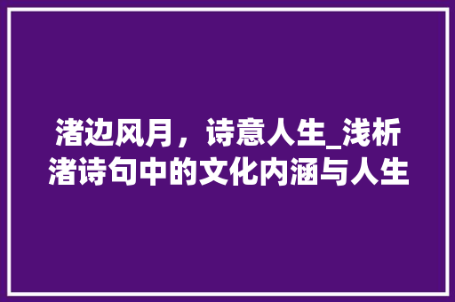 渚边风月，诗意人生_浅析渚诗句中的文化内涵与人生哲理