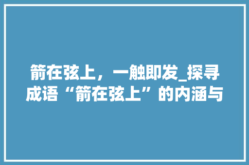箭在弦上，一触即发_探寻成语“箭在弦上”的内涵与启示 个人简历