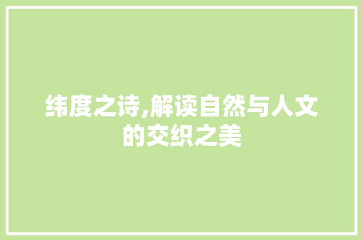 纬度之诗,解读自然与人文的交织之美
