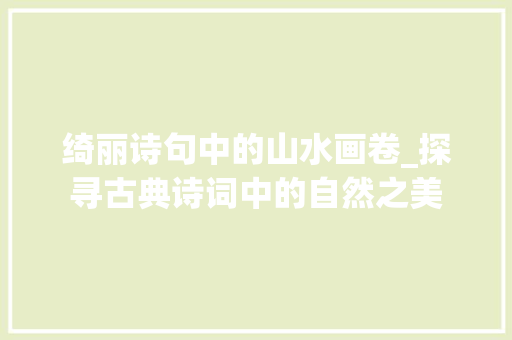 绮丽诗句中的山水画卷_探寻古典诗词中的自然之美