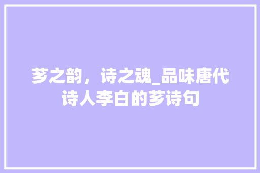 芗之韵，诗之魂_品味唐代诗人李白的芗诗句