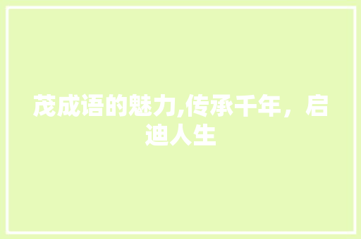 茂成语的魅力,传承千年，启迪人生 合同范本