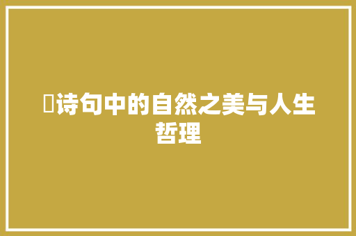 萻诗句中的自然之美与人生哲理 演讲稿