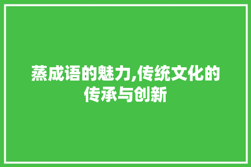 蒸成语的魅力,传统文化的传承与创新