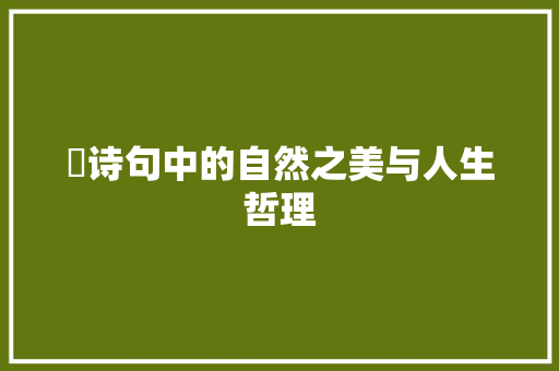 虵诗句中的自然之美与人生哲理 演讲稿