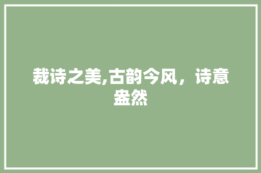 裁诗之美,古韵今风，诗意盎然