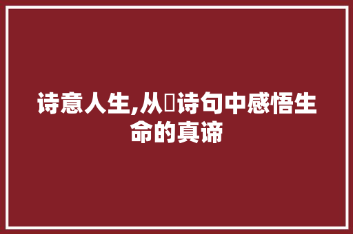 诗意人生,从珖诗句中感悟生命的真谛