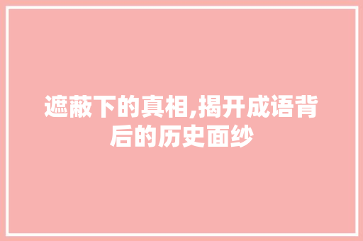 遮蔽下的真相,揭开成语背后的历史面纱