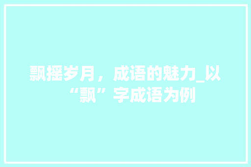飘摇岁月，成语的魅力_以“飘”字成语为例