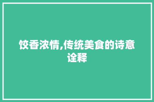 饺香浓情,传统美食的诗意诠释