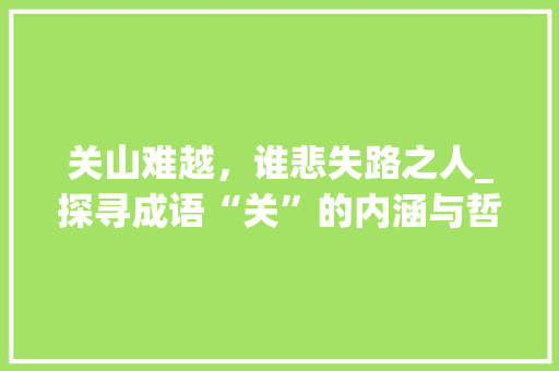 关山难越，谁悲失路之人_探寻成语“关”的内涵与哲理 合同范本