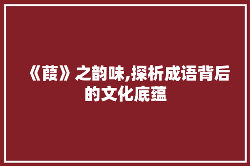《葭》之韵味,探析成语背后的文化底蕴